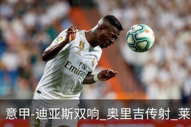意甲-迪亚斯双响 奥里吉传射 莱奥进球 AC米兰4-1